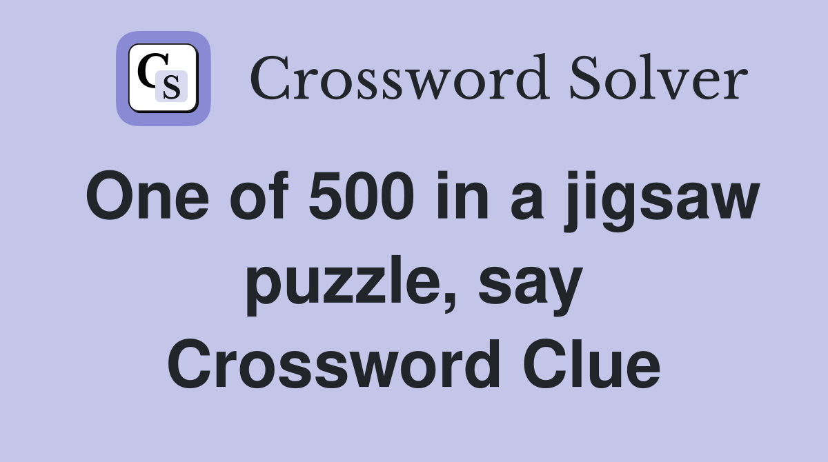 One of 500 in a jigsaw puzzle, say Crossword Clue Answers Crossword